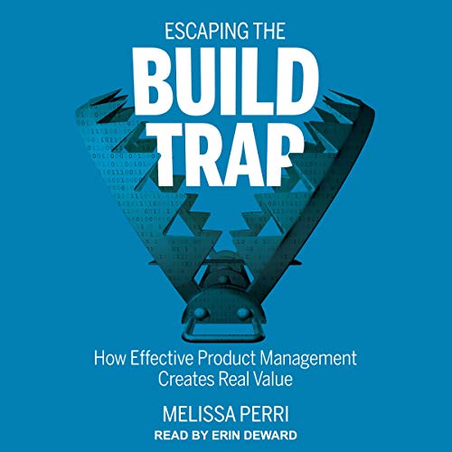 Escaping the Build Trap: How Effective Product Management Creates Real Value audio book cover