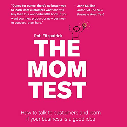 The Mom Test: How to Talk to Customers & Learn If Your Business Is a Good Idea When Everyone Is Lying to You audio book cover